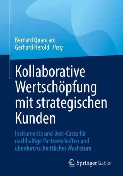 Kollaborative Wertschï¿½pfung mit strategischen Kunden: Instrumente und Best-Cases fï¿½r nachhaltige Partnerschaften und ï¿½berdurchschnittliches Wachstum