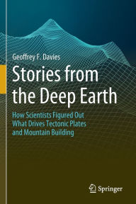 Title: Stories from the Deep Earth: How Scientists Figured Out What Drives Tectonic Plates and Mountain Building, Author: Geoffrey F. Davies