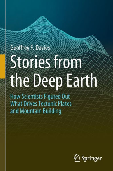 Stories from the Deep Earth: How Scientists Figured Out What Drives Tectonic Plates and Mountain Building