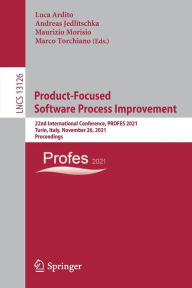 Title: Product-Focused Software Process Improvement: 22nd International Conference, PROFES 2021, Turin, Italy, November 26, 2021, Proceedings, Author: Luca Ardito