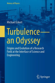 Title: Turbulence-an Odyssey: Origins and Evolution of a Research Field at the Interface of Science and Engineering, Author: Michael Eckert