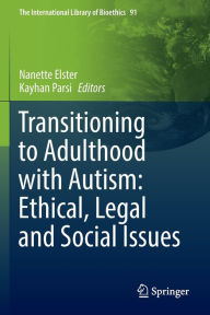 Title: Transitioning to Adulthood with Autism: Ethical, Legal and Social Issues, Author: Nanette Elster