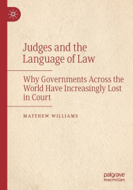 Title: Judges and the Language of Law: Why Governments Across the World Have Increasingly Lost in Court, Author: Matthew Williams