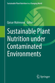 Title: Sustainable Plant Nutrition under Contaminated Environments, Author: Qaisar Mahmood