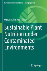 Title: Sustainable Plant Nutrition under Contaminated Environments, Author: Qaisar Mahmood