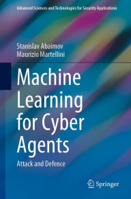 Title: Machine Learning for Cyber Agents: Attack and Defence, Author: Stanislav Abaimov