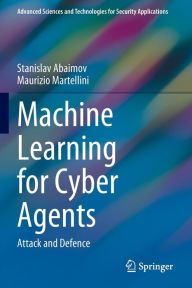 Title: Machine Learning for Cyber Agents: Attack and Defence, Author: Stanislav Abaimov