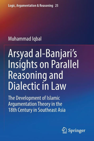 Arsyad al-Banjari's Insights on Parallel Reasoning and Dialectic Law: the Development of Islamic Argumentation Theory 18th Century Southeast Asia