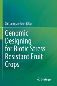 Title: Genomic Designing for Biotic Stress Resistant Fruit Crops, Author: Chittaranjan Kole