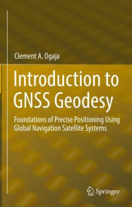 Title: Introduction to GNSS Geodesy: Foundations of Precise Positioning Using Global Navigation Satellite Systems, Author: Clement A. Ogaja