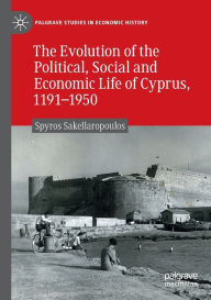 Title: The Evolution of the Political, Social and Economic Life of Cyprus, 1191-1950, Author: Spyros Sakellaropoulos