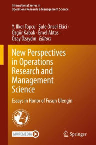Title: New Perspectives in Operations Research and Management Science: Essays in Honor of Fusun Ulengin, Author: Y. Ilker Topcu