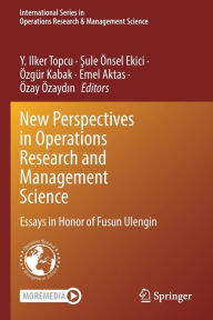 Title: New Perspectives in Operations Research and Management Science: Essays in Honor of Fusun Ulengin, Author: Y. Ilker Topcu