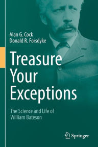 Title: Treasure Your Exceptions: The Science and Life of William Bateson, Author: Alan G. Cock