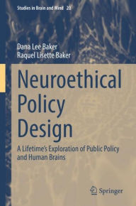 Title: Neuroethical Policy Design: A Lifetime's Exploration of Public Policy and Human Brains, Author: Dana Lee Baker