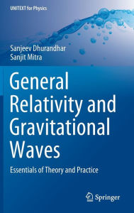 Title: General Relativity and Gravitational Waves: Essentials of Theory and Practice, Author: Sanjeev Dhurandhar