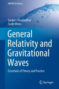 Title: General Relativity and Gravitational Waves: Essentials of Theory and Practice, Author: Sanjeev Dhurandhar