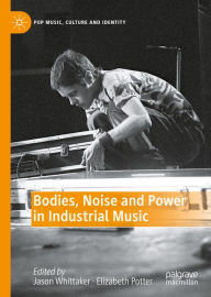 Title: Bodies, Noise and Power in Industrial Music, Author: Jason Whittaker