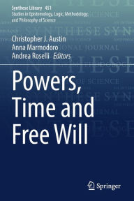 Title: Powers, Time and Free Will, Author: Christopher J. Austin