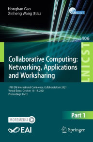 Title: Collaborative Computing: Networking, Applications and Worksharing: 17th EAI International Conference, CollaborateCom 2021, Virtual Event, October 16-18, 2021, Proceedings, Part I, Author: Honghao Gao