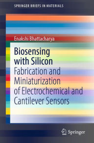 Title: Biosensing with Silicon: Fabrication and Miniaturization of Electrochemical and Cantilever Sensors, Author: Enakshi Bhattacharya