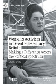Title: Women's Activism in Twentieth-Century Britain: Making a Difference Across the Political Spectrum, Author: Paula Bartley