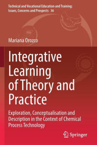 Title: Integrative Learning of Theory and Practice: Exploration, Conceptualisation and Description in the Context of Chemical Process Technology, Author: Mariana Orozco