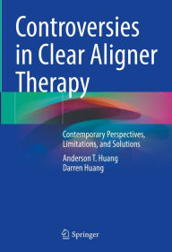 Title: Controversies in Clear Aligner Therapy: Contemporary Perspectives, Limitations, and Solutions, Author: Anderson T. Huang