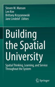 Title: Building the Spatial University: Spatial Thinking, Learning, and Service Throughout the System, Author: Steven M. Manson