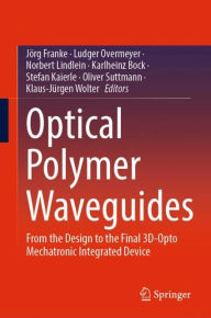 Title: Optical Polymer Waveguides: From the Design to the Final 3D-Opto Mechatronic Integrated Device, Author: Jörg Franke