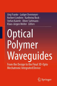 Title: Optical Polymer Waveguides: From the Design to the Final 3D-Opto Mechatronic Integrated Device, Author: Jörg Franke