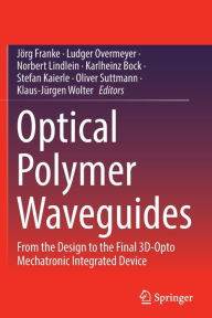 Title: Optical Polymer Waveguides: From the Design to the Final 3D-Opto Mechatronic Integrated Device, Author: Jörg Franke