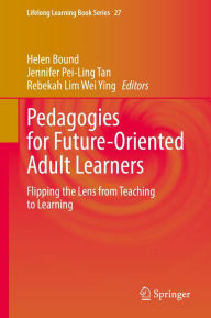 Title: Pedagogies for Future-Oriented Adult Learners: Flipping the Lens from Teaching to Learning, Author: Helen Bound