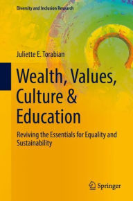 Title: Wealth, Values, Culture & Education: Reviving the essentials for equality & sustainability, Author: Juliette E. Torabian