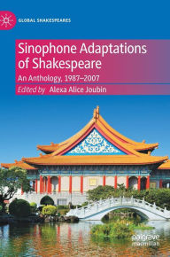 Title: Sinophone Adaptations of Shakespeare: An Anthology, 1987-2007, Author: Alexa Alice Joubin