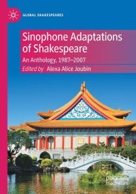 Title: Sinophone Adaptations of Shakespeare: An Anthology, 1987-2007, Author: Alexa Alice Joubin