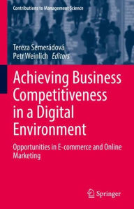 Title: Achieving Business Competitiveness in a Digital Environment: Opportunities in E-commerce and Online Marketing, Author: Tereza Semerïdovï