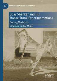 Title: Uday Shankar and His Transcultural Experimentations: Dancing Modernity, Author: Urmimala Sarkar Munsi
