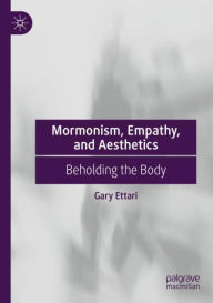 Title: Mormonism, Empathy, and Aesthetics: Beholding the Body, Author: Gary Ettari