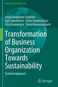 Title: Transformation of Business Organization Towards Sustainability: Systems Approach, Author: Jurgis Kazimieras Staniskis