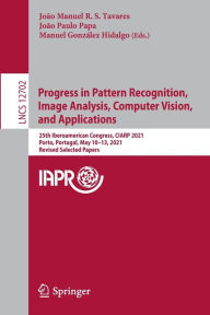 Title: Progress in Pattern Recognition, Image Analysis, Computer Vision, and Applications: 25th Iberoamerican Congress, CIARP 2021, Porto, Portugal, May 10-13, 2021, Revised Selected Papers, Author: João Manuel R. S. Tavares