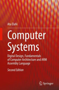 Title: Computer Systems: Digital Design, Fundamentals of Computer Architecture and ARM Assembly Language, Author: Ata Elahi