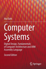 Title: Computer Systems: Digital Design, Fundamentals of Computer Architecture and ARM Assembly Language, Author: Ata Elahi