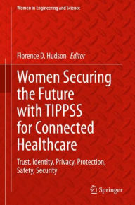 Title: Women Securing the Future with TIPPSS for Connected Healthcare: Trust, Identity, Privacy, Protection, Safety, Security, Author: Florence D. Hudson