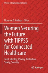 Title: Women Securing the Future with TIPPSS for Connected Healthcare: Trust, Identity, Privacy, Protection, Safety, Security, Author: Florence D. Hudson