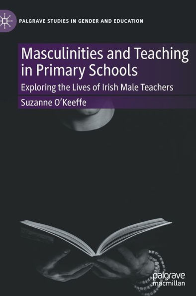 Masculinities and Teaching Primary Schools: Exploring the Lives of Irish Male Teachers