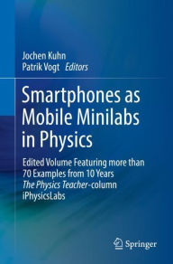 Title: Smartphones as Mobile Minilabs in Physics: Edited Volume Featuring more than 70 Examples from 10 Years The Physics Teacher-column iPhysicsLabs, Author: Jochen Kuhn