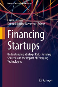 Title: Financing Startups: Understanding Strategic Risks, Funding Sources, and the Impact of Emerging Technologies, Author: Carlos Lassala