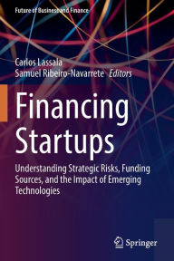 Title: Financing Startups: Understanding Strategic Risks, Funding Sources, and the Impact of Emerging Technologies, Author: Carlos Lassala