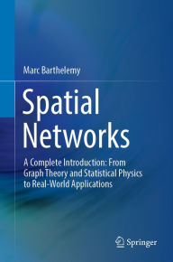 Title: Spatial Networks: A Complete Introduction: From Graph Theory and Statistical Physics to Real-World Applications, Author: Marc Barthelemy